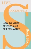 Live Successfully! Book No. 7 - How to Make Friends and Be Persuasive 1473336481 Book Cover