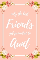 Only the Best Friends Get Promoted To Aunt: 6x9" Lined Notebook/Journal Funny Family Baby Announcement, Baby Reveal Gift Idea 1704943205 Book Cover