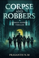 Corpse and Robbers (A Comedy Horror Thriller): A Supernatural Crime Comedy Thriller Where a Botched Mortuary Robbery Awakens the Dead and Turns Greedy Criminals Into Prey. B0GG4WRZ6W Book Cover