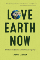 Love Earth Now: The Power of Doing One Thing Every Day 1633536254 Book Cover