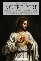Saint Cyprien: Notre Père - Traité de l'Oraison Dominicale: E Puissant Sens Du Notre Père. Le Secret de la Prière Que Jésus a Enseigné À Ses Disciples ... de la Prière Au Seigneur (French Edition) 6316882009 Book Cover