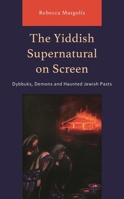 The Yiddish Supernatural on Screen: Dybbuks, Demons and Haunted Jewish Pasts (Jewish Science Fiction and Fantasy) 1666910872 Book Cover