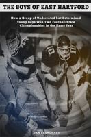 The Boys of East Hartford: How a Group of Underrated but Determined Young Boys Won Two Football State Championships in the Same Year 0986239860 Book Cover