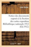 Notice Des Documents Exposa(c)S a la Section Des Cartes Paris Bibliotha]que Nationale 1912 2011927471 Book Cover