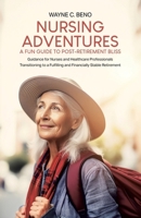 Nursing Adventures—A Fun Guide to Post-Retirement Bliss: Guidance for Nurses and Healthcare Professionals Transitioning to a Fulfilling and Financially Stable Retirement 1779624360 Book Cover