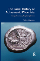 The Social History of Achaemenid Phoenicia: Being a Phoenician, Negotiating Empires 036787234X Book Cover