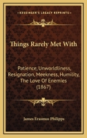Things Rarely Met With: Patience, Unworldliness, Resignation, Meekness, Humility, The Love Of Enemies 114102196X Book Cover