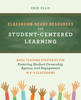 Classroom-Ready Resources for Student-Centered Learning: Basic Teaching Strategies for Fostering Student Ownership, Agency, and Engagement in K–6 Classrooms 1646043537 Book Cover