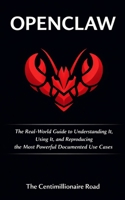 OpenClaw: The Real-World Guide to Understanding It, Using It, and Reproducing the Most Powerful Documented Use Cases B0GS8MJ3ZX Book Cover