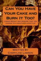 Can You Have Your Cake and Burn It Too?: Losing Weight may require change to a healthier lifestyle! 1466373784 Book Cover