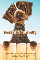 Wirehaired Pointing Griffon Dog: How to Care Wirehaired Pointing Griffon Dog Breed: Wirehaired Pointing Griffon Dog Breed Information, Characteristics & Heath B09DJ1BV19 Book Cover