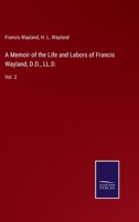 A Memoir of the Life and Labors of Francis Wayland, D.D., LL.D.: Vol. 2 1018255184 Book Cover