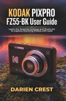 KODAK PIXPRO FZ55-BK User Guide: Learn the Essential Settings and Shortcuts to Capture Stunning Photos with Ease B0G5JKZBQ7 Book Cover
