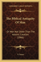 The Biblical Antiquity Of Man: Or Man Not Older Than The Adamic Creation B0FKLZTJ8D Book Cover