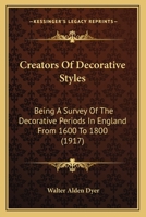 Creators Of Decorative Styles: Being A Survey Of The Decorative Periods In England From 1600 To 1800 1012715051 Book Cover