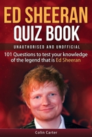 Ed Sheeran Quiz Book - Unauthorised and Unofficial: 101 Questions To Test Your Knowledge Of The Legend That Is Ed Sheeran B0CPBFSP82 Book Cover
