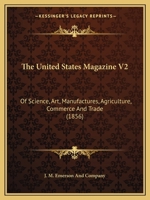 The United States Magazine V2: Of Science, Art, Manufactures, Agriculture, Commerce and Trade 1165804840 Book Cover