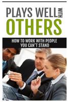 How to Work with People You Can't Stand: Plays Wells with Others: Learn to Manage Difficult People at Work & Difficult People to Work with 1502904640 Book Cover