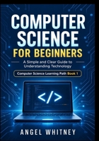 Computer Science for Beginners: A Simple and Clear Guide to Understanding Technology B0HJNVFYX4 Book Cover