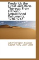 Frederick the Great and Maria Theresa: From Hitherto Unpublished Documents. 1740-1742 0526708336 Book Cover