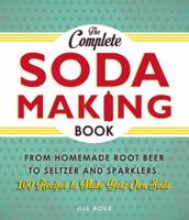 The Complete Soda Making Book: From Homemade Root Beer to Seltzer and Sparklers, 100 Recipes to Make Your Own Soda 1440567484 Book Cover
