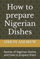 How to prepare Nigerian Dishes: Names of Nigerian Dishes and how to prepare them B0C79T4ZBL Book Cover