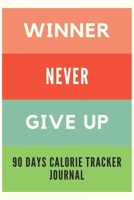 Winner Never Give Up!: 90 Days Calorie Tracker Journal, Daily Food and Fitness Journal Notebook 6x9 170623337X Book Cover