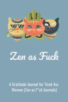 Zen as fuck: A Gratitude Journal for Tired-Ass Women (Cuss Words Make Me Happy) 1656339404 Book Cover