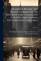 Hearings Before The Senate Committee On Interoceanic Canals On H. R. 3110, First Session Fifty-seventh Congress: In Three Parts. March 14, 1902.--ordered To Be Printed, Volume 3... 1271007657 Book Cover