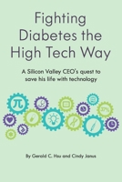 Fighting Diabetes the High Tech Way: A Silicon Valley CEO's quest to save his life with technology 1733258302 Book Cover