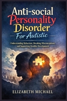 Antisocial Personality Disorder for Autistic: Understanding Behavior, Breaking Misconceptions, and Supporting Healthy Development B0H1C7PLGZ Book Cover