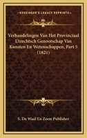 Verhandelingen Van Het Provinciaal Utrechtsch Genootschap Van Kunsten En Wetenschappen, Part 5 (1821) 1161009930 Book Cover