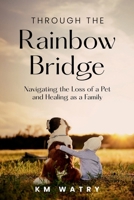 Through the Rainbow Bridge: Navigating the Loss of a Pet and Healing as a Family B0CKRPQLLP Book Cover