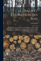 Cubage Et Estimation Des Bois: Futaies, Taillis, Arbres Abattus Ou Sur Pied. Notions Pratiques Sur Le D�bit, La Vente Et La Fabrication De Tous Les Produits Des For�ts, Tarif De Cubage Des Bois En Gru 1016186193 Book Cover