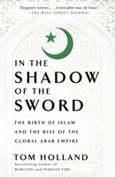 In the Shadow of the Sword: The Birth of Islam and the Rise of the Global Arab Empire 1408700085 Book Cover