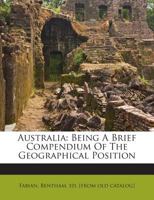 Australia: Being A Brief Compendium Of The Geographical Position 1245916181 Book Cover