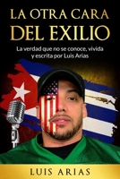 LA OTRA CARA DEL EXILIO: La verdad que no se conoce, vivida y escrita por Luis Arias (Spanish Edition) B0FFBLJ91W Book Cover