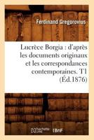 Lucra]ce Borgia: D'Apra]s Les Documents Originaux Et Les Correspondances Contemporaines. T1 (A0/00d.1876) 2012584284 Book Cover