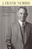 J. Frank Norris: The Fascinating, Controversial Life of a Forgotten Figure of the Twentieth Century 1449732712 Book Cover