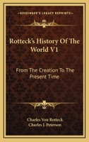 Rotteck's History Of The World V1: From The Creation To The Present Time 1163114448 Book Cover