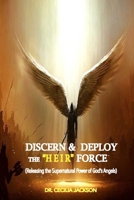 Discern, Deploy the "Heir" Force: Releasing the Supernatural Power of God's Angels 1080254900 Book Cover