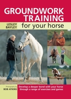 Groundwork Training for Your Horse: Develop a Deeper Bond with Your Horse Through a Range of Exercises and Games 0715324411 Book Cover