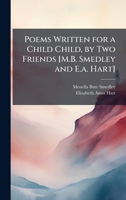 Poems Written for a Child Child, by Two Friends [M.B. Smedley and E.a. Hart] 1023941473 Book Cover