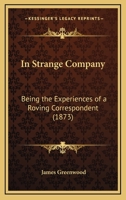 In Strange Company: Being the Experiences of a Roving Correspondent 1164679589 Book Cover