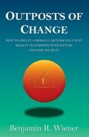 Outposts Of Change: How To Create A Morally Rich Socially Just Society In Harmony With Nature And Why We Must 1736803506 Book Cover