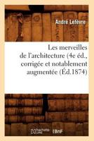 Les Merveilles de L'Architecture (4e A(c)D., Corriga(c)E Et Notablement Augmenta(c)E (A0/00d.1874) 2012577601 Book Cover