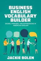 Business English Vocabulary Builder: Idioms, Phrases, and Expressions in American English B08P1FC9V5 Book Cover