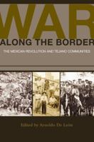 War along the Border: The Mexican Revolution and Tejano Communities 1603445242 Book Cover