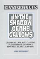 In the Shadow of the Gallows: Capital Punishment in Prince Edward Island, 1769-1941 (The Island Studies Series) 0919013309 Book Cover