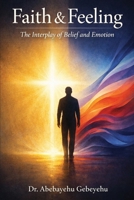 Faith and Feeling: The Interplay of Belief and Emotion B0H221XVL6 Book Cover